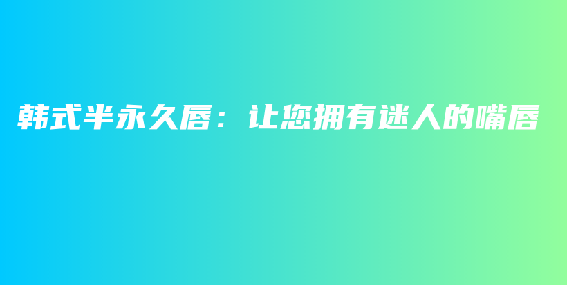 韓式半永久唇：讓您擁有迷人的嘴唇插圖