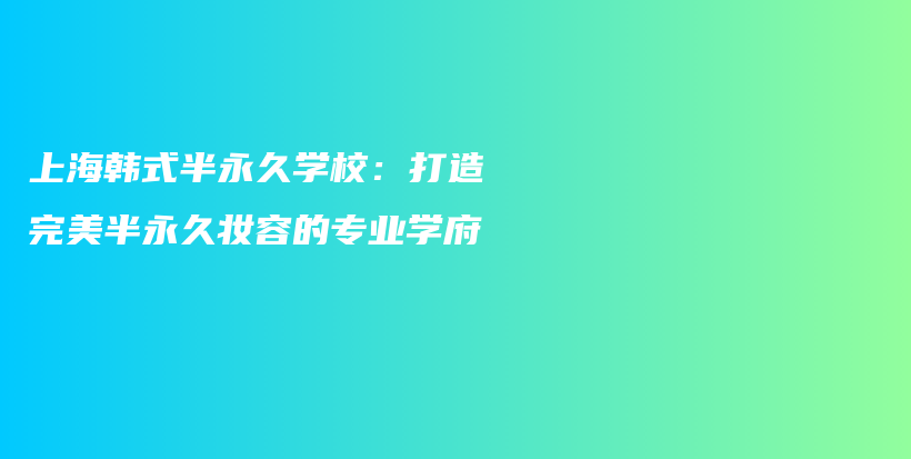 上海韓式半永久學(xué)校：打造完美半永久妝容的專業(yè)學(xué)府插圖