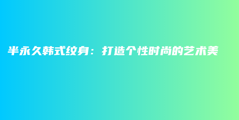 半永久韓式紋身：打造個性時尚的藝術(shù)美插圖