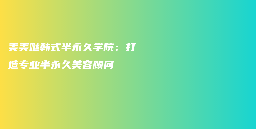 美美噠韓式半永久學(xué)院：打造專業(yè)半永久美容顧問插圖