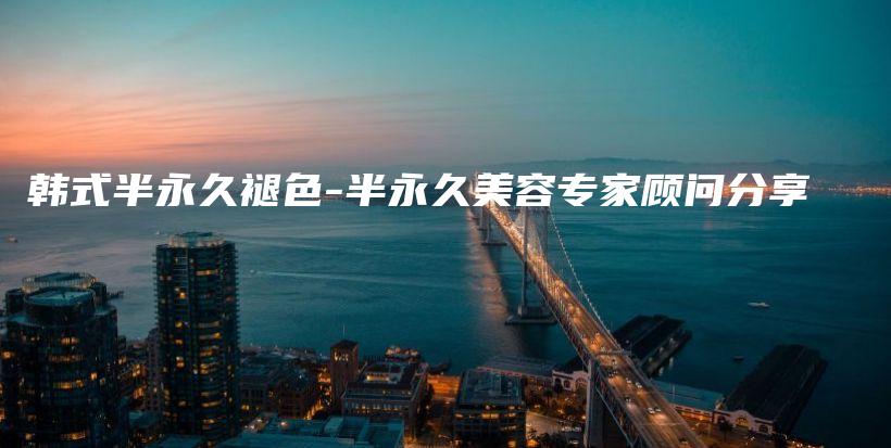 韓式半永久褪色-半永久美容專家顧問分享插圖