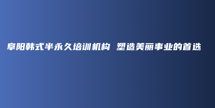 阜陽韓式半永久培訓機構 塑造美麗事業(yè)的首選插圖
