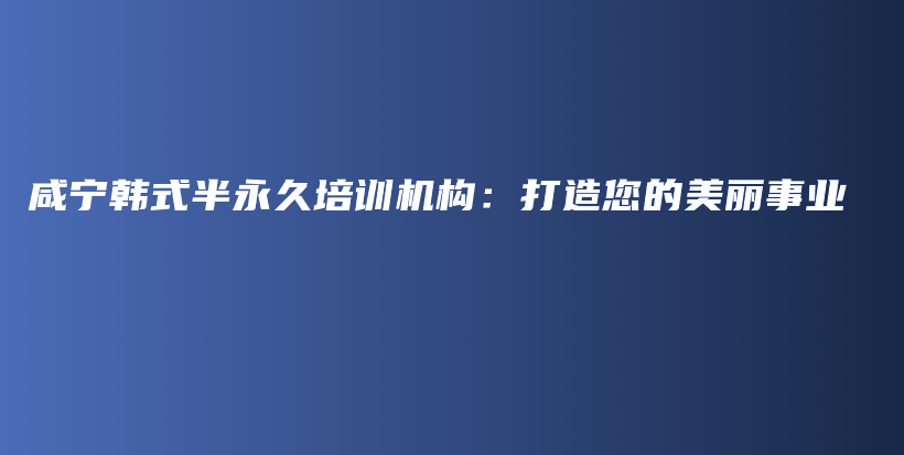 咸寧韓式半永久培訓(xùn)機(jī)構(gòu)：打造您的美麗事業(yè)插圖