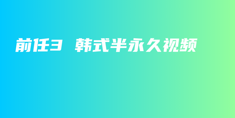 前任3 韓式半永久視頻插圖