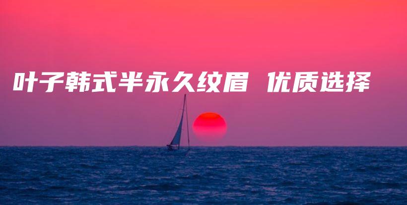 葉子韓式半永久紋眉 優(yōu)質(zhì)選擇插圖
