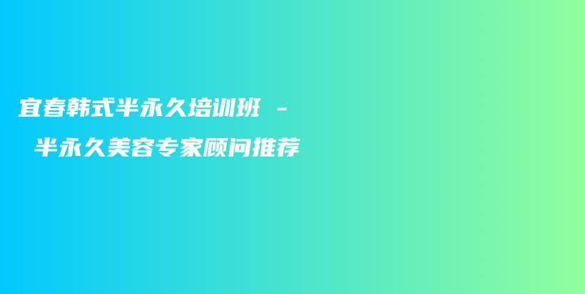 宜春韓式半永久培訓(xùn)班 – 半永久美容專家顧問推薦插圖