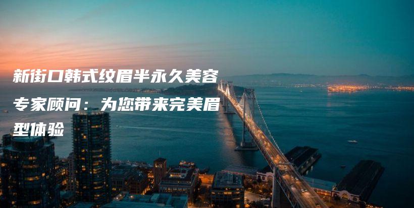 新街口韓式紋眉半永久美容專家顧問：為您帶來完美眉型體驗插圖