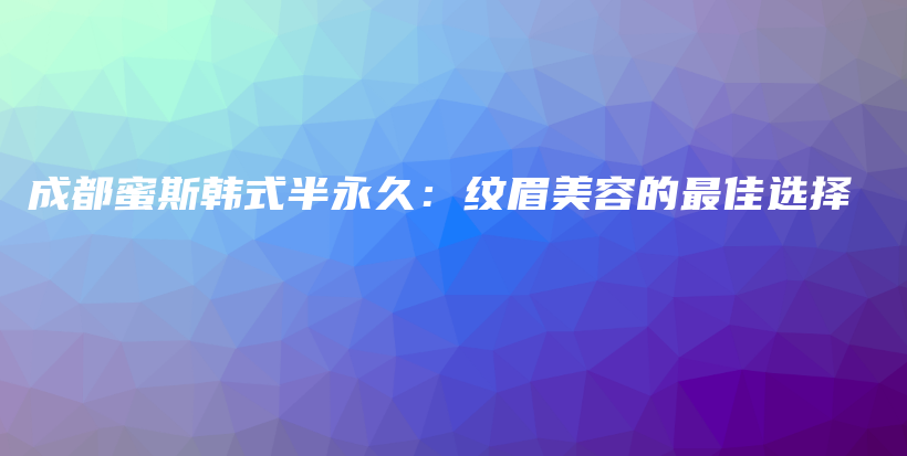 成都蜜斯韓式半永久：紋眉美容的最佳選擇插圖