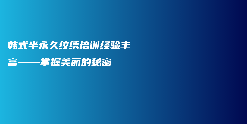 韓式半永久紋繡培訓(xùn)經(jīng)驗(yàn)豐富——掌握美麗的秘密插圖