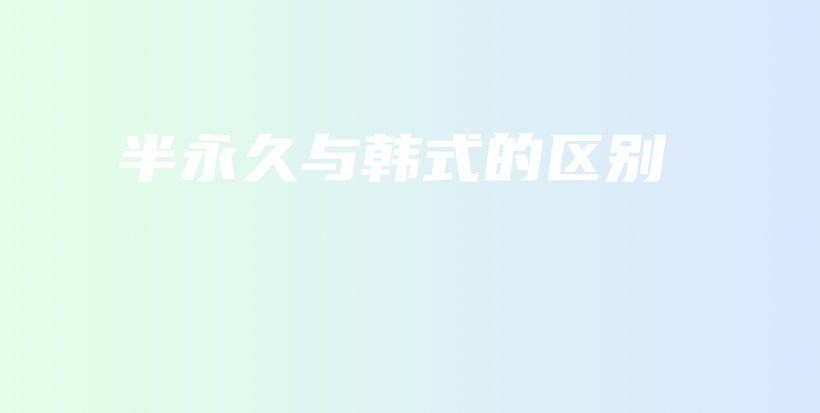 半永久與韓式的區(qū)別插圖