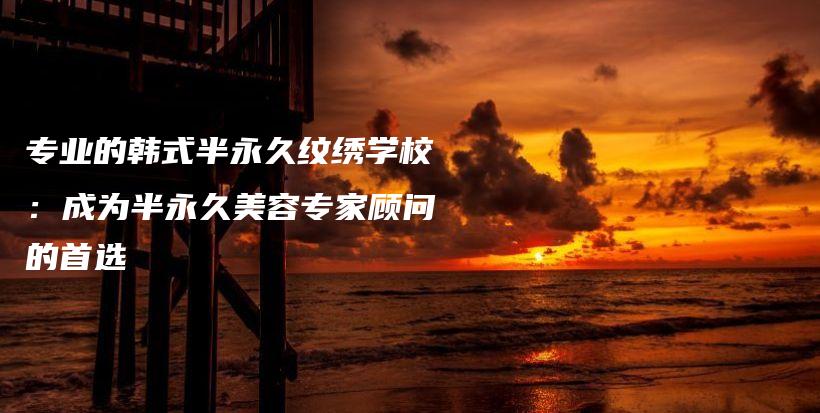 專業(yè)的韓式半永久紋繡學(xué)校：成為半永久美容專家顧問的首選插圖