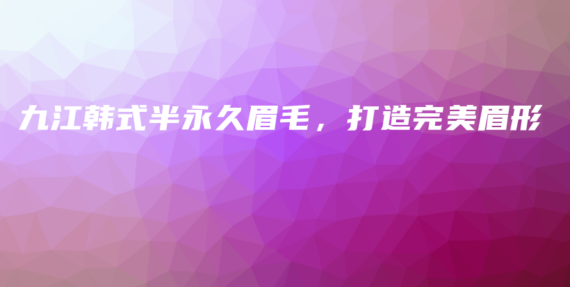 九江韓式半永久眉毛，打造完美眉形插圖