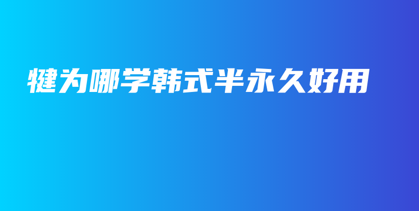 犍為哪學(xué)韓式半永久好用插圖