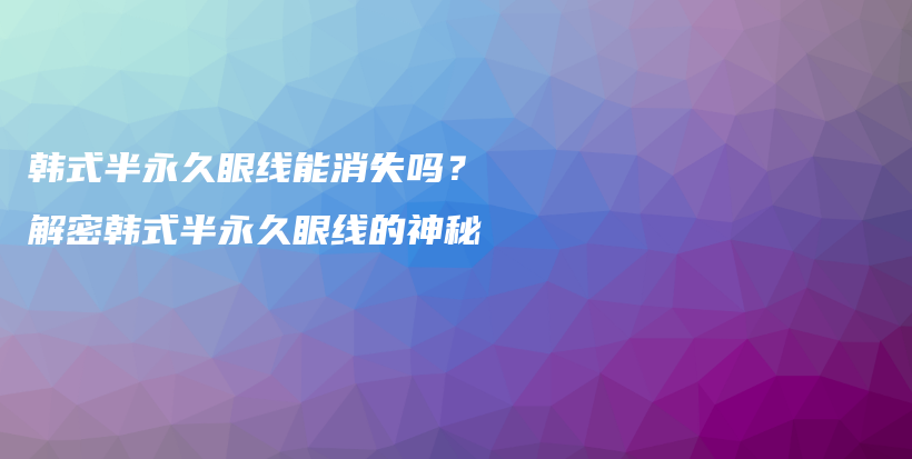 韓式半永久眼線能消失嗎？解密韓式半永久眼線的神秘插圖