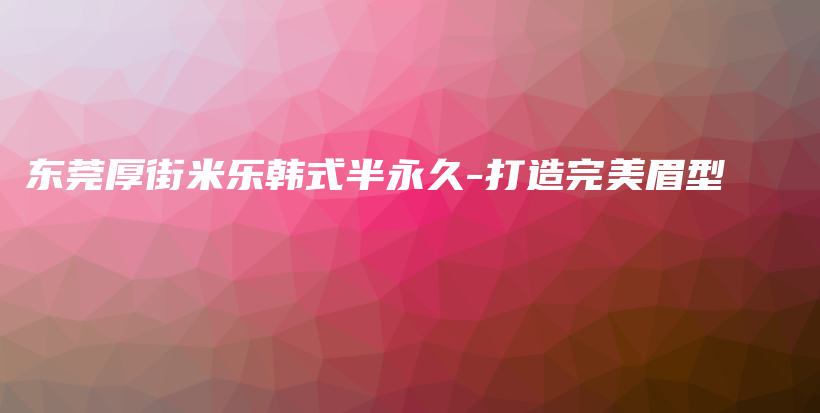 東莞厚街米樂韓式半永久-打造完美眉型插圖