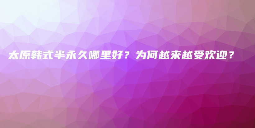太原韓式半永久哪里好？為何越來越受歡迎？插圖