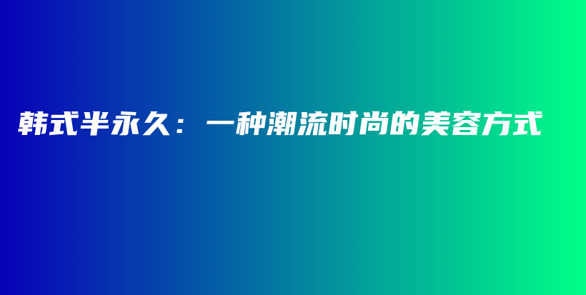 韓式半永久：一種潮流時(shí)尚的美容方式插圖