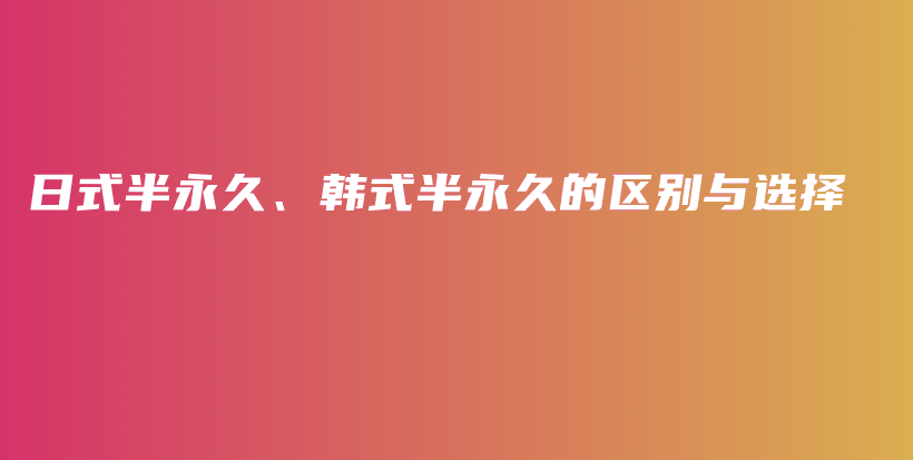 日式半永久、韓式半永久的區(qū)別與選擇插圖