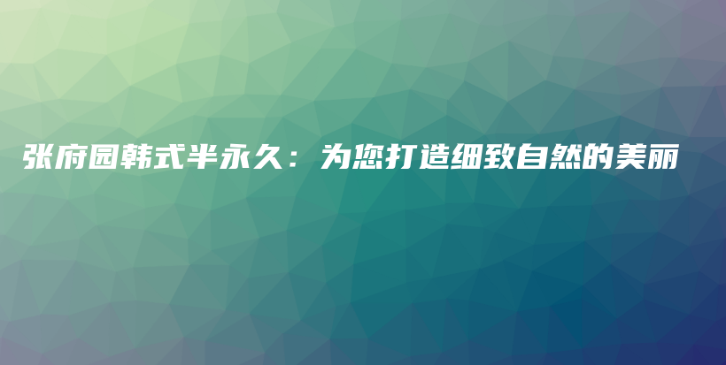 張府園韓式半永久：為您打造細致自然的美麗插圖