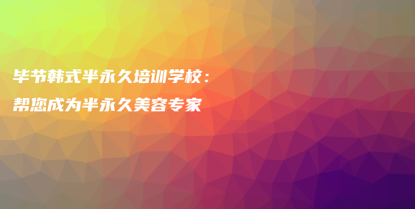 畢節(jié)韓式半永久培訓(xùn)學(xué)校：幫您成為半永久美容專家插圖