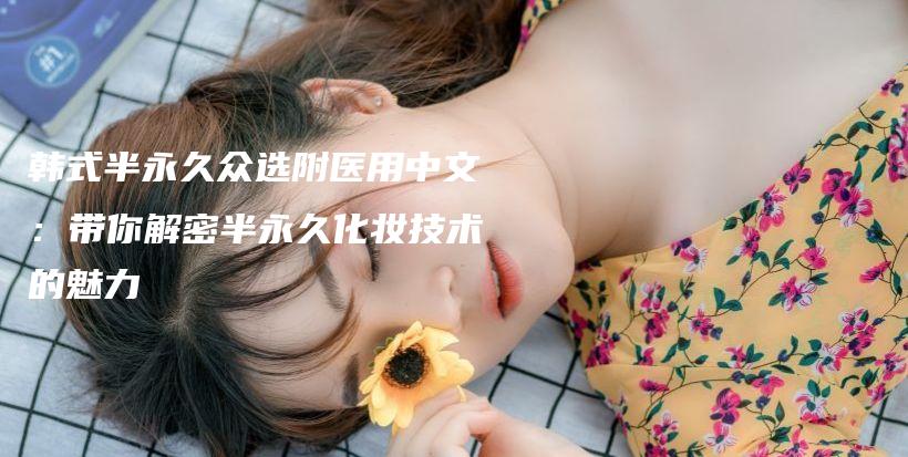 韓式半永久眾選附醫(yī)用中文：帶你解密半永久化妝技術(shù)的魅力插圖