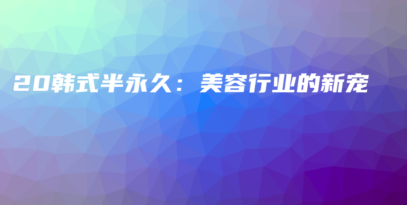 20韓式半永久：美容行業(yè)的新寵插圖