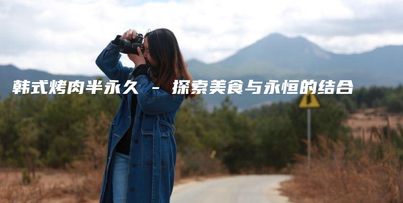 韓式烤肉半永久 – 探索美食與永恒的結合插圖
