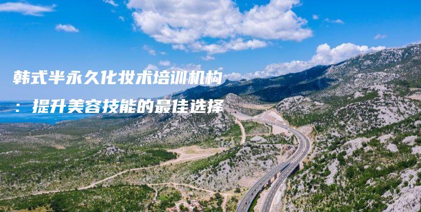 韓式半永久化妝術培訓機構：提升美容技能的最佳選擇插圖