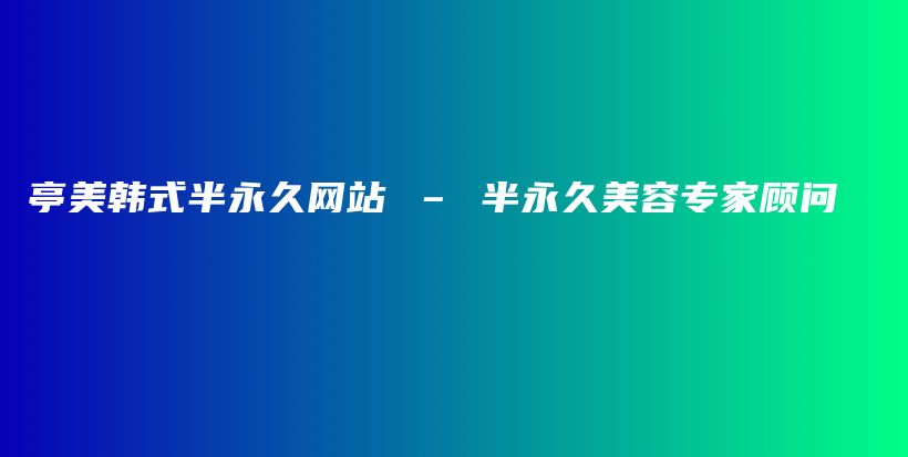 亭美韓式半永久網(wǎng)站 – 半永久美容專家顧問(wèn)插圖