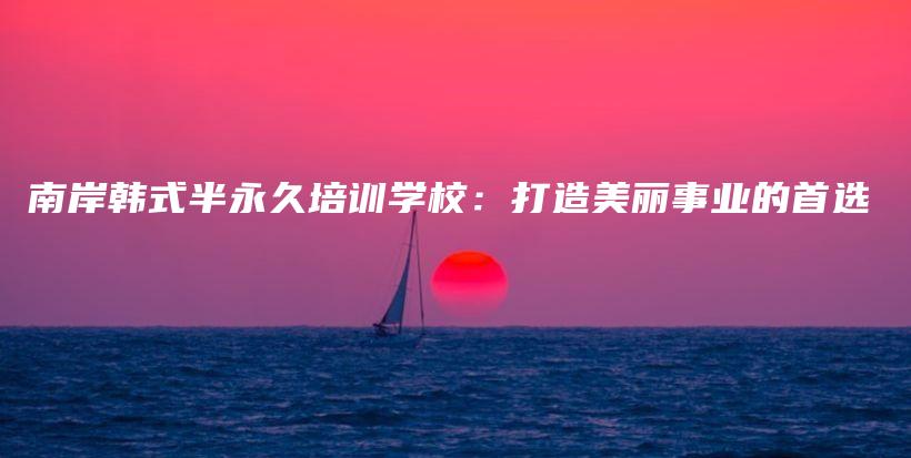 南岸韓式半永久培訓(xùn)學(xué)校：打造美麗事業(yè)的首選插圖