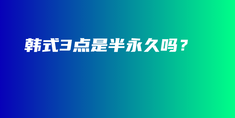韓式3點(diǎn)是半永久嗎？插圖