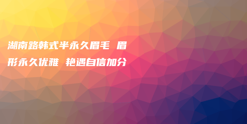 湖南路韓式半永久眉毛 眉形永久優(yōu)雅 艷遇自信加分插圖