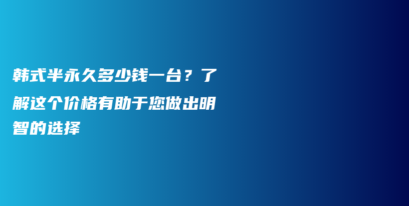 韓式半永久多少錢一臺(tái)？了解這個(gè)價(jià)格有助于您做出明智的選擇插圖