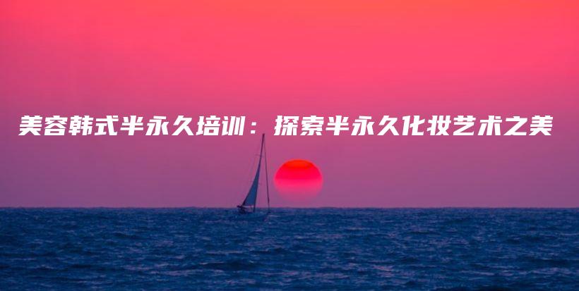 美容韓式半永久培訓：探索半永久化妝藝術(shù)之美插圖