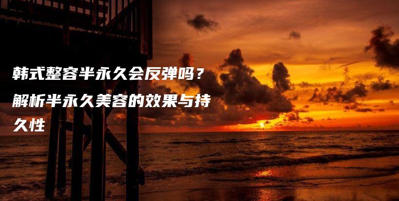 韓式整容半永久會反彈嗎？解析半永久美容的效果與持久性插圖