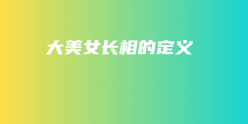 大美女長(zhǎng)相的定義插圖
