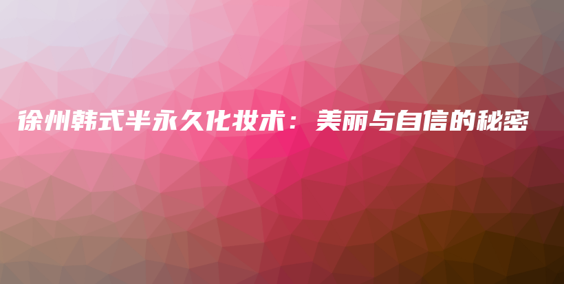 徐州韓式半永久化妝術(shù)：美麗與自信的秘密插圖