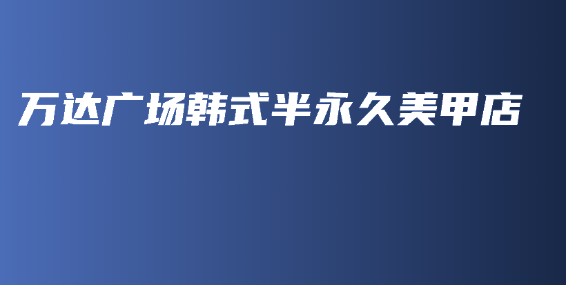 萬(wàn)達(dá)廣場(chǎng)韓式半永久美甲店插圖