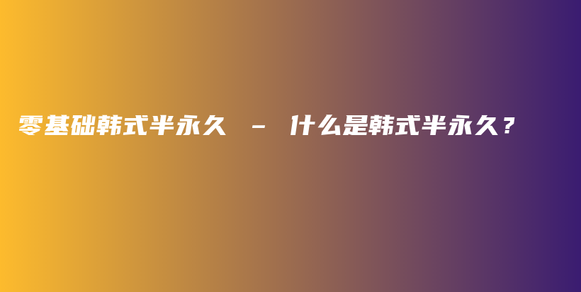 零基礎(chǔ)韓式半永久 – 什么是韓式半永久？插圖