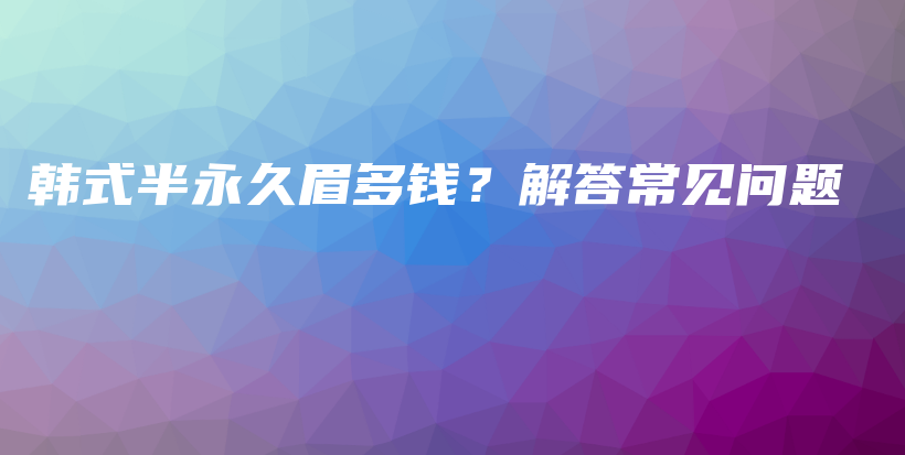 韓式半永久眉多錢？解答常見問題插圖