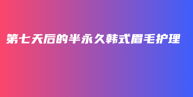 第七天后的半永久韓式眉毛護理插圖
