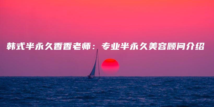 韓式半永久香香老師：專業(yè)半永久美容顧問介紹插圖
