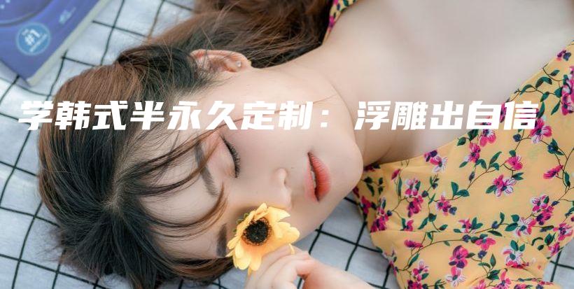 學(xué)韓式半永久定制：浮雕出自信插圖