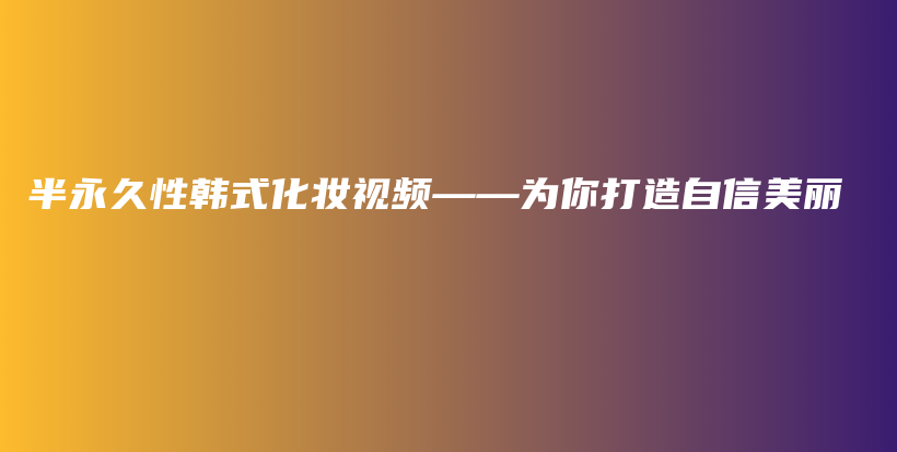 半永久性韓式化妝視頻——為你打造自信美麗插圖