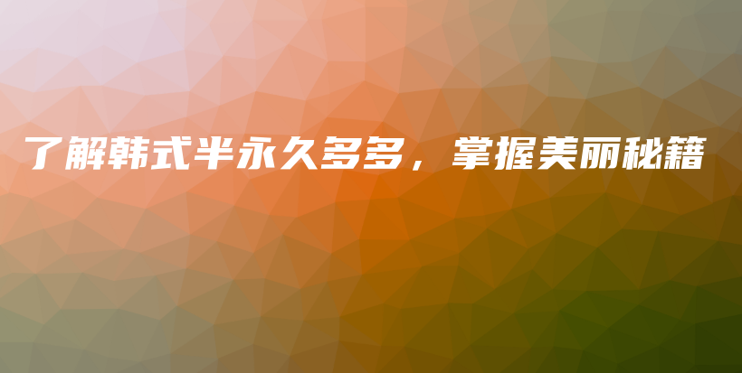 了解韓式半永久多多，掌握美麗秘籍插圖
