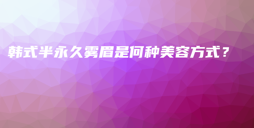 韓式半永久霧眉是何種美容方式？插圖