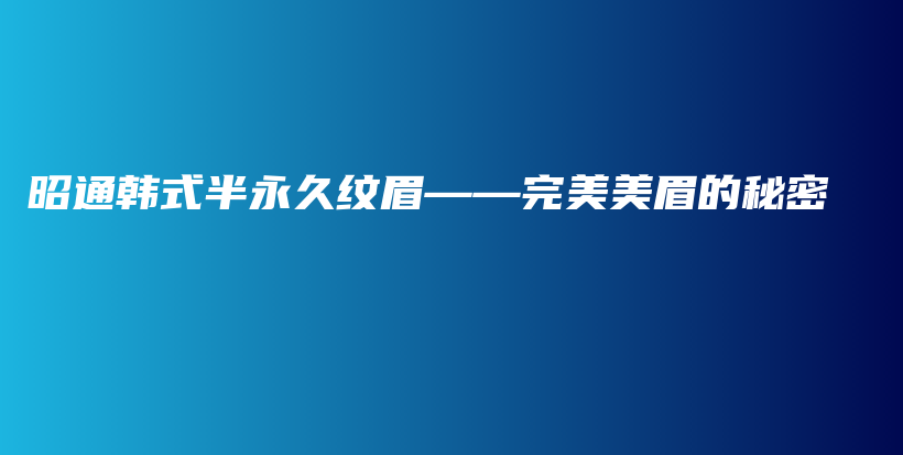 昭通韓式半永久紋眉——完美美眉的秘密插圖