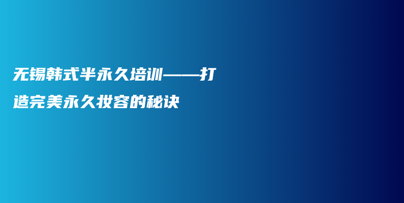 無錫韓式半永久培訓(xùn)——打造完美永久妝容的秘訣插圖