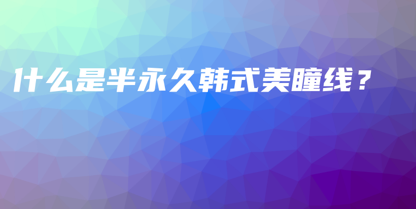 什么是半永久韓式美瞳線？插圖