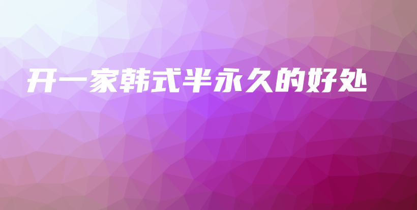 開(kāi)一家韓式半永久的好處插圖